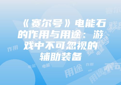 《赛尔号》电能石的作用与用途：游戏中不可忽视的辅助装备
