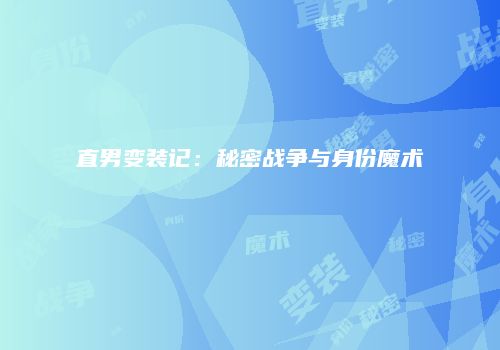 直男变装记：秘密战争与身份魔术