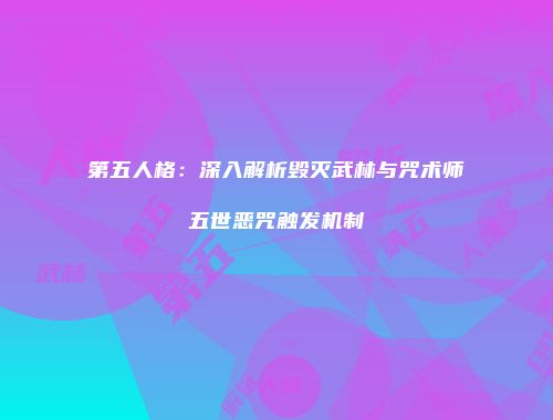 第五人格：深入解析毁灭武林与咒术师五世恶咒触发机制