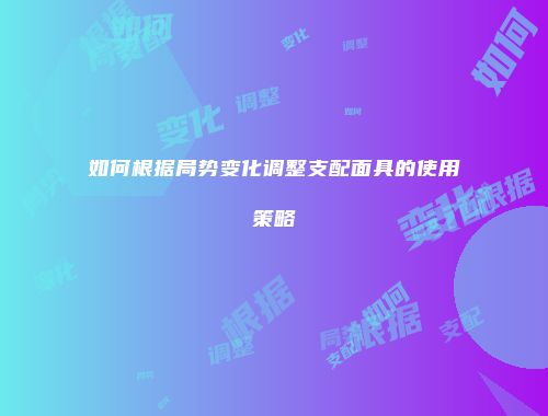 如何根据局势变化调整支配面具的使用策略