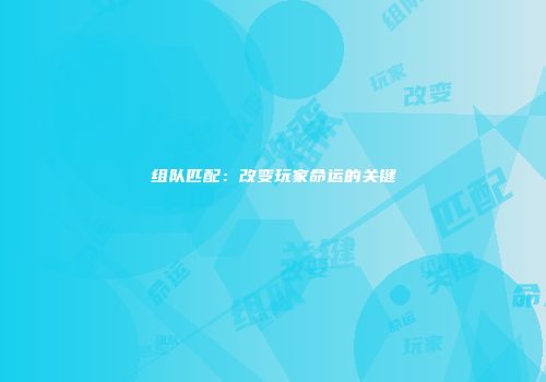 组队匹配：改变玩家命运的关键