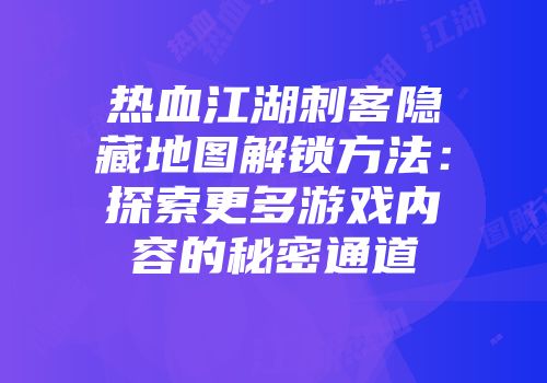 热血江湖刺客隐藏地图解锁方法：探索更多游戏内容的秘密通道