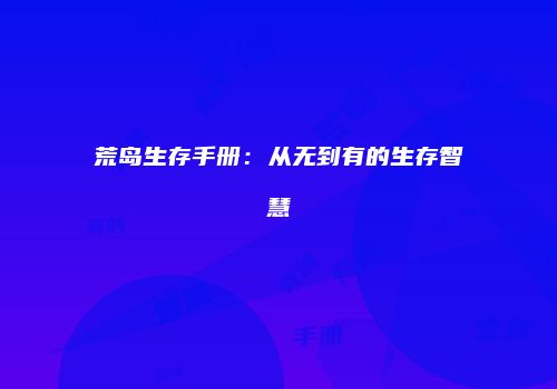 荒岛生存手册：从无到有的生存智慧