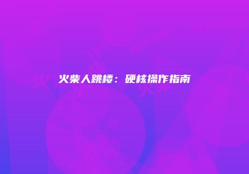 火柴人跳楼：硬核操作指南