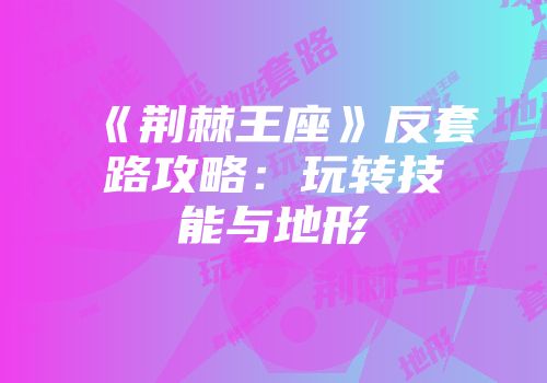 《荆棘王座》反套路攻略：玩转技能与地形