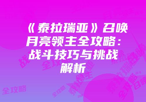 《泰拉瑞亚》召唤月亮领主全攻略：战斗技巧与挑战解析
