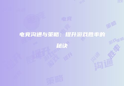电竞沟通与策略：提升游戏胜率的秘诀