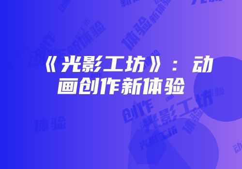 《光影工坊》：动画创作新体验