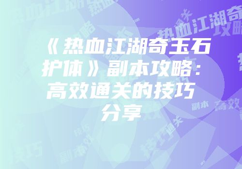 《热血江湖奇玉石护体》副本攻略：高效通关的技巧分享