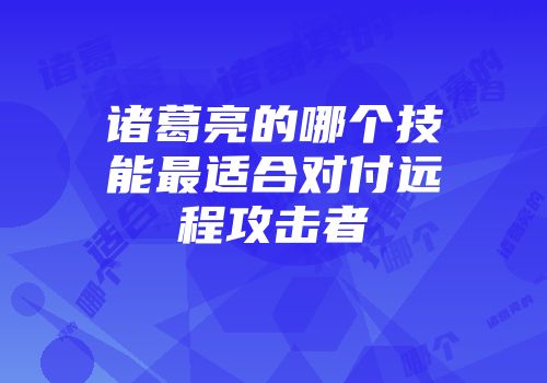 诸葛亮的哪个技能最适合对付远程攻击者