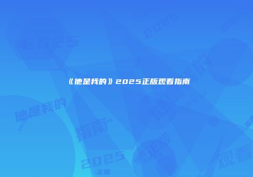 《他是我的》2025正版观看指南