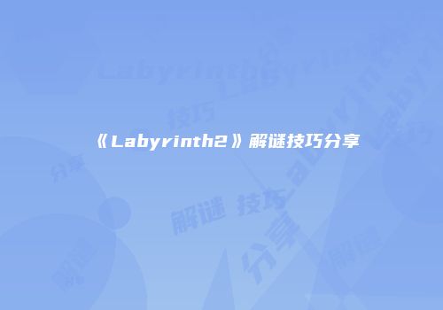 《Labyrinth2》解谜技巧分享