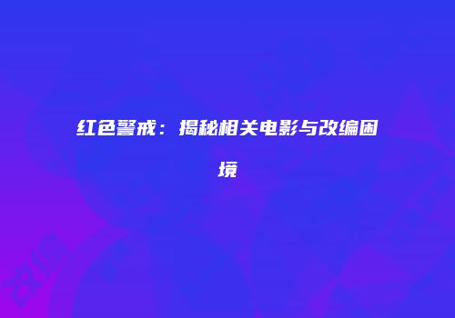 红色警戒：揭秘相关电影与改编困境