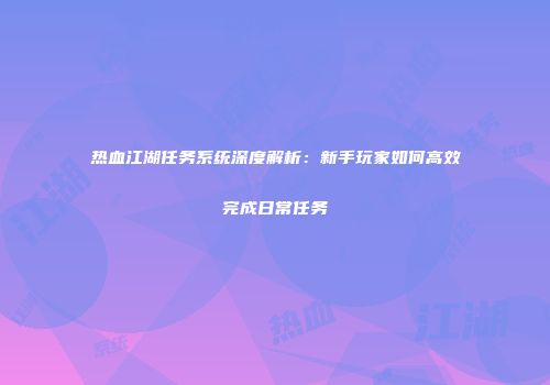 热血江湖任务系统深度解析：新手玩家如何高效完成日常任务