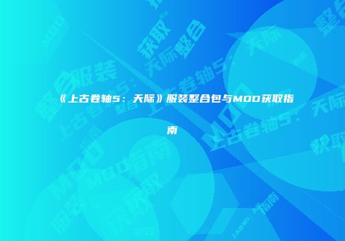 《上古卷轴5：天际》服装整合包与MOD获取指南