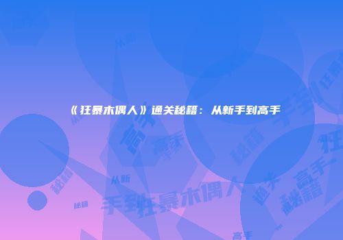 《狂暴木偶人》通关秘籍：从新手到高手
