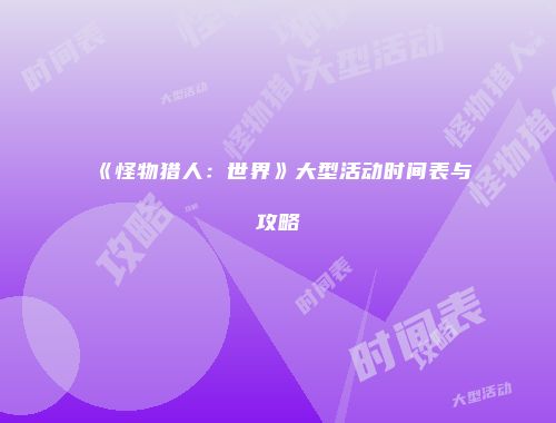 《怪物猎人：世界》大型活动时间表与攻略