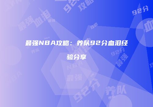 最强NBA攻略：养队92分血泪经验分享