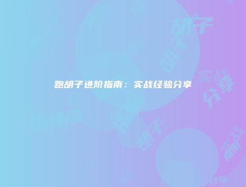 跑胡子进阶指南：实战经验分享