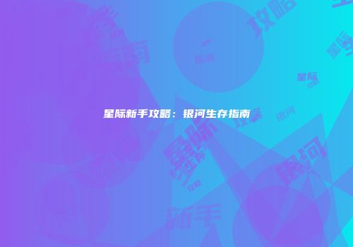 星际新手攻略：银河生存指南