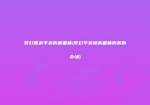 梦幻西游手游伤害面板(梦幻手游提高面板伤害的办法)