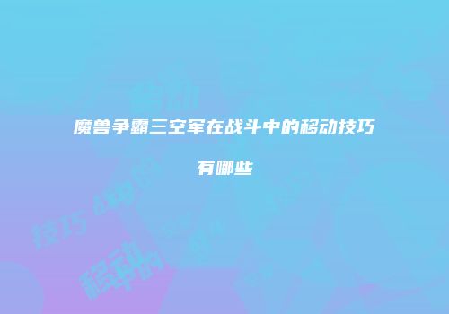 魔兽争霸三空军在战斗中的移动技巧有哪些