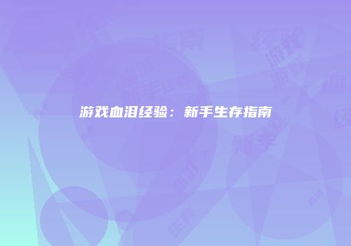 游戏血泪经验：新手生存指南