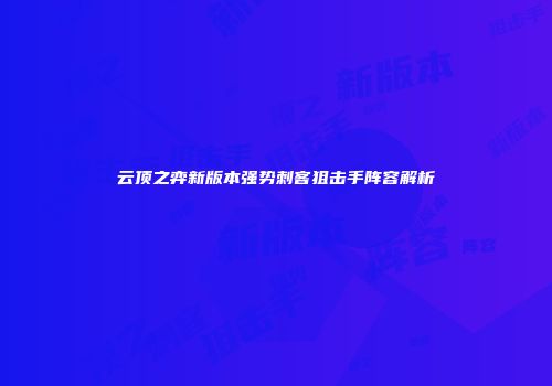 云顶之弈新版本强势刺客狙击手阵容解析