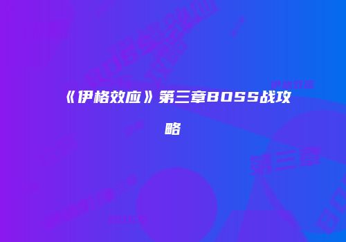 《伊格效应》第三章BOSS战攻略