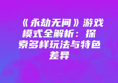 《永劫无间》游戏模式全解析：探索多样玩法与特色差异