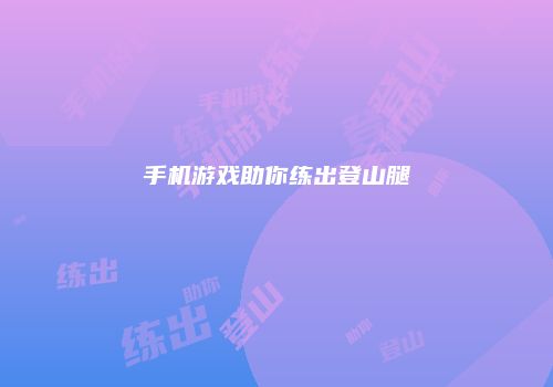 手机游戏助你练出登山腿