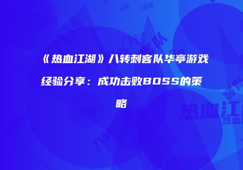 《热血江湖》八转刺客队华亭游戏经验分享：成功击败BOSS的策略