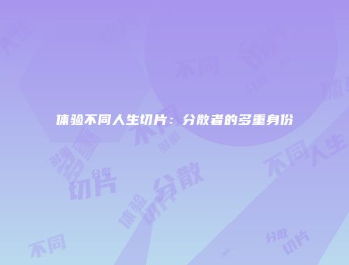 体验不同人生切片：分散者的多重身份