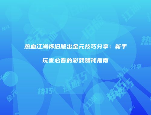 热血江湖怀旧版出金元技巧分享：新手玩家必看的游戏赚钱指南