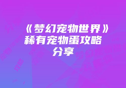 《梦幻宠物世界》稀有宠物蛋攻略分享