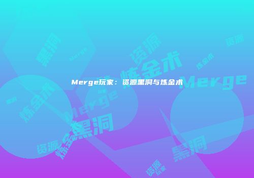 Merge玩家：资源黑洞与炼金术