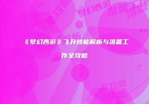 《梦幻西游》飞升技能解析与准备工作全攻略