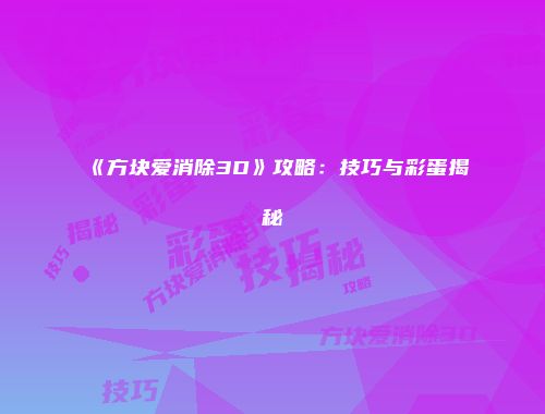 《方块爱消除3D》攻略：技巧与彩蛋揭秘