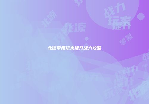 北凉零氪玩家提升战力攻略