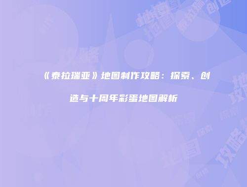 《泰拉瑞亚》地图制作攻略：探索、创造与十周年彩蛋地图解析