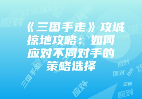 《三国手走》攻城掠地攻略：如何应对不同对手的策略选择