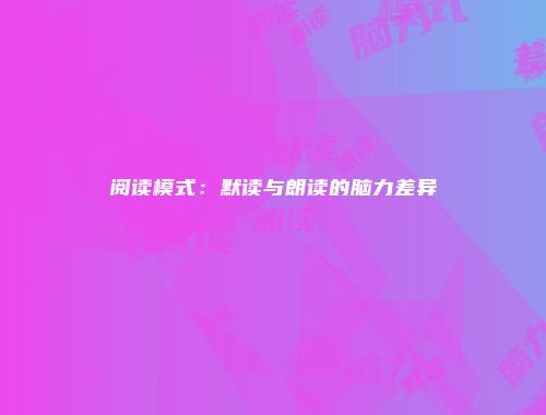 阅读模式：默读与朗读的脑力差异