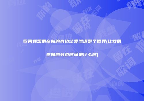 歌词我想留在你的身边让爱渗透整个世界(让我留在你的身边歌词是什么歌)