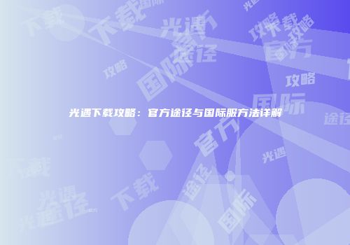 光遇下载攻略：官方途径与国际服方法详解