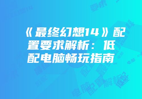 《最终幻想14》配置要求解析：低配电脑畅玩指南