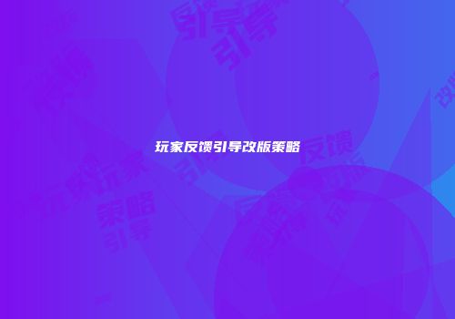 玩家反馈引导改版策略
