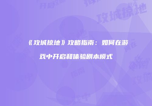 《攻城掠地》攻略指南：如何在游戏中开启和体验剧本模式