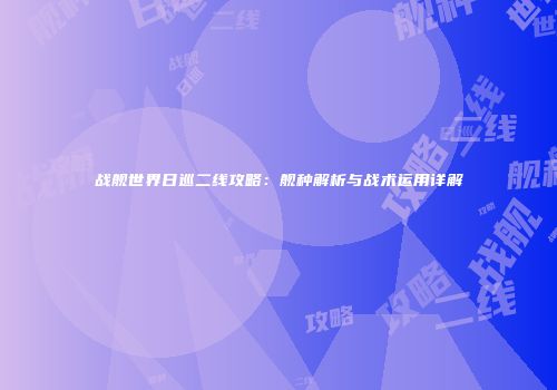 战舰世界日巡二线攻略：舰种解析与战术运用详解