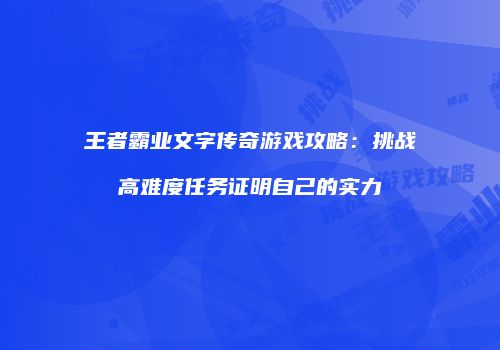 王者霸业文字传奇游戏攻略：挑战高难度任务证明自己的实力