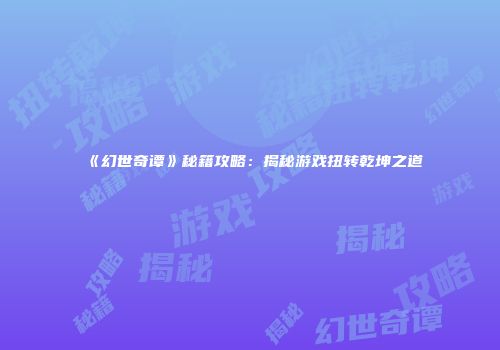 《幻世奇谭》秘籍攻略：揭秘游戏扭转乾坤之道